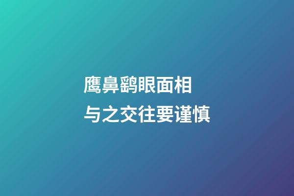 鹰鼻鹞眼面相 与之交往要谨慎